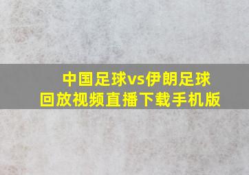 中国足球vs伊朗足球回放视频直播下载手机版