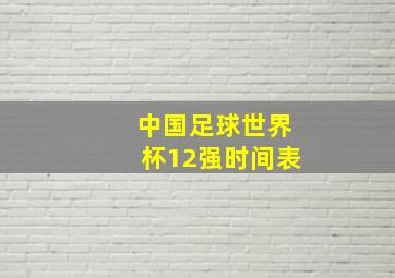 中国足球世界杯12强时间表