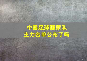 中国足球国家队主力名单公布了吗