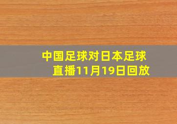 中国足球对日本足球直播11月19日回放