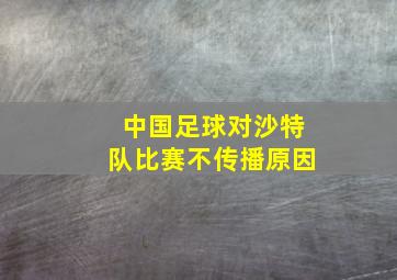 中国足球对沙特队比赛不传播原因