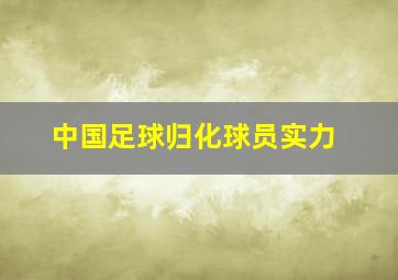 中国足球归化球员实力