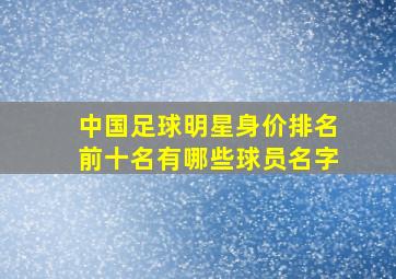 中国足球明星身价排名前十名有哪些球员名字