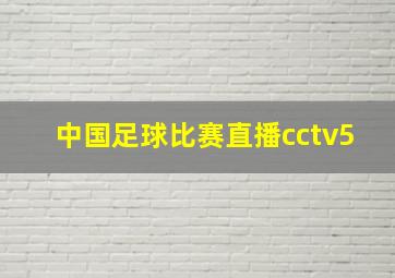 中国足球比赛直播cctv5