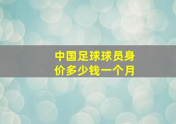 中国足球球员身价多少钱一个月