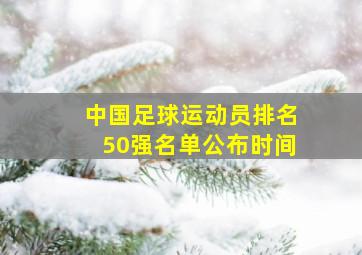 中国足球运动员排名50强名单公布时间