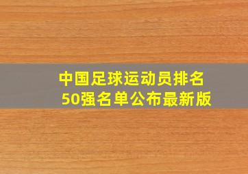 中国足球运动员排名50强名单公布最新版