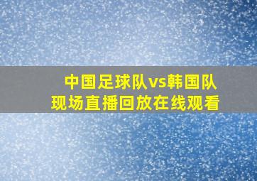 中国足球队vs韩国队现场直播回放在线观看