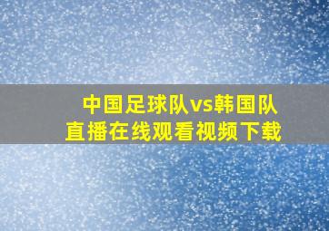 中国足球队vs韩国队直播在线观看视频下载