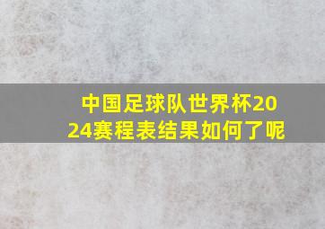 中国足球队世界杯2024赛程表结果如何了呢