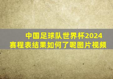 中国足球队世界杯2024赛程表结果如何了呢图片视频