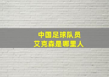 中国足球队员艾克森是哪里人