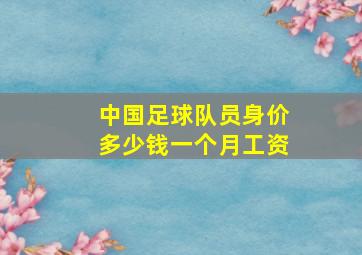 中国足球队员身价多少钱一个月工资