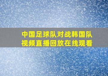 中国足球队对战韩国队视频直播回放在线观看