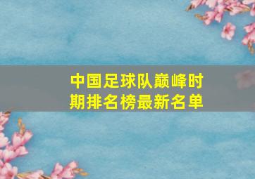 中国足球队巅峰时期排名榜最新名单