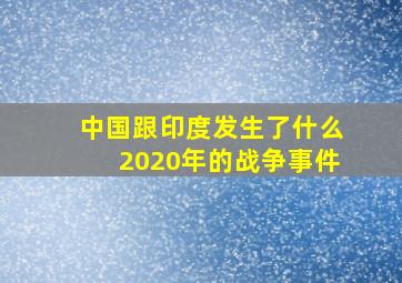 中国跟印度发生了什么2020年的战争事件