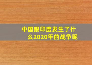 中国跟印度发生了什么2020年的战争呢