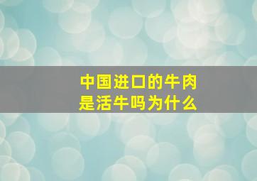 中国进口的牛肉是活牛吗为什么