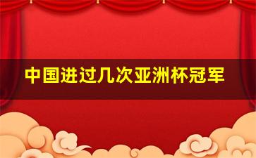 中国进过几次亚洲杯冠军