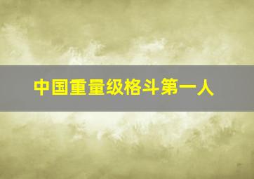 中国重量级格斗第一人