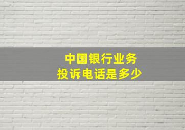 中国银行业务投诉电话是多少