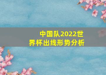 中国队2022世界杯出线形势分析