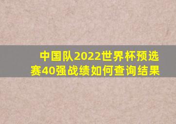 中国队2022世界杯预选赛40强战绩如何查询结果