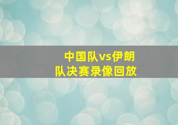 中国队vs伊朗队决赛录像回放