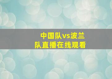 中国队vs波兰队直播在线观看