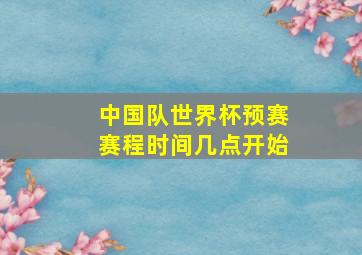 中国队世界杯预赛赛程时间几点开始