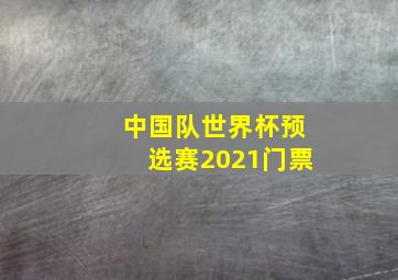 中国队世界杯预选赛2021门票