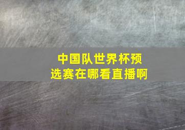 中国队世界杯预选赛在哪看直播啊