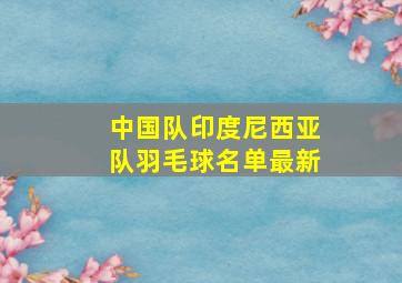 中国队印度尼西亚队羽毛球名单最新