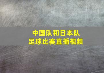 中国队和日本队足球比赛直播视频