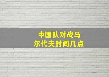 中国队对战马尔代夫时间几点