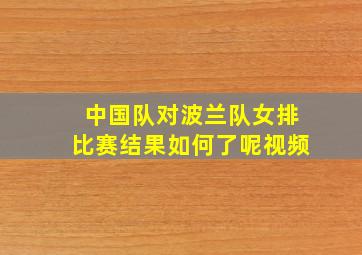 中国队对波兰队女排比赛结果如何了呢视频