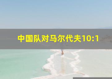 中国队对马尔代夫10:1