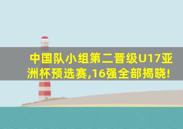 中国队小组第二晋级U17亚洲杯预选赛,16强全部揭晓!