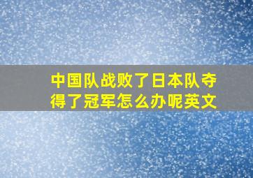 中国队战败了日本队夺得了冠军怎么办呢英文