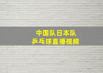 中国队日本队乒乓球直播视频