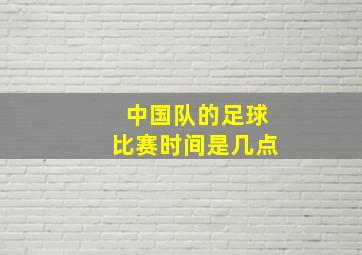 中国队的足球比赛时间是几点