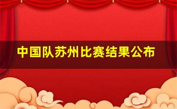 中国队苏州比赛结果公布