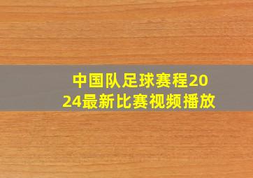 中国队足球赛程2024最新比赛视频播放