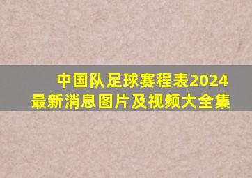 中国队足球赛程表2024最新消息图片及视频大全集