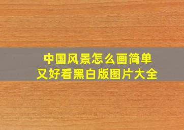 中国风景怎么画简单又好看黑白版图片大全