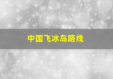 中国飞冰岛路线