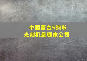 中国首台5纳米光刻机是哪家公司