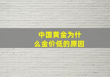 中国黄金为什么金价低的原因