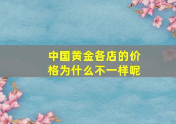 中国黄金各店的价格为什么不一样呢