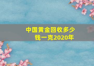 中国黄金回收多少钱一克2020年